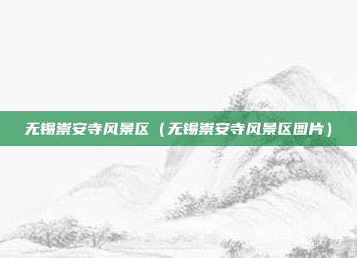 无锡崇安寺风景区(无锡崇安寺风景区图片)