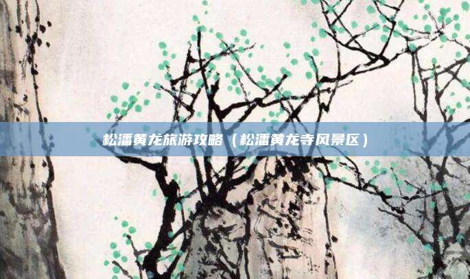 松潘黄龙旅游攻略(松潘黄龙寺风景区)