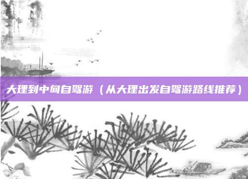 大理到中甸自驾游（从大理出发自驾游路线推荐）