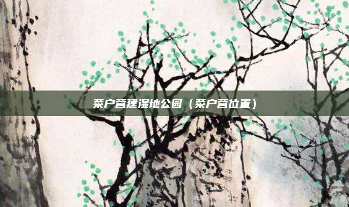 菜户营建湿地公园(菜户营位置)