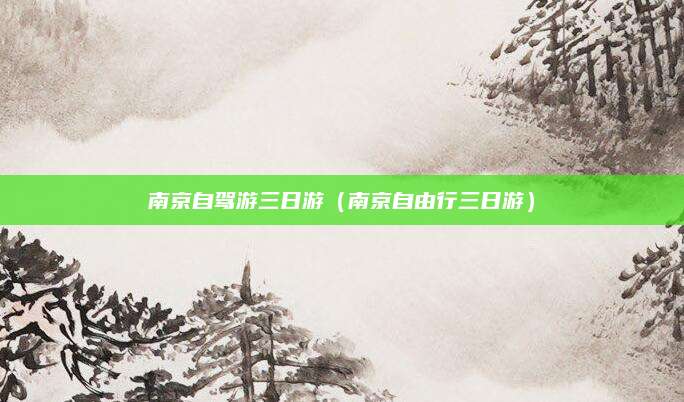 南京自驾游三日游（南京自由行三日游）