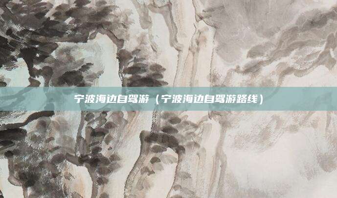 宁波海边自驾游（宁波海边自驾游路线）
