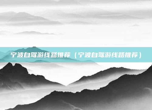 宁波自驾游线路推荐（宁波自驾游线路推荐）