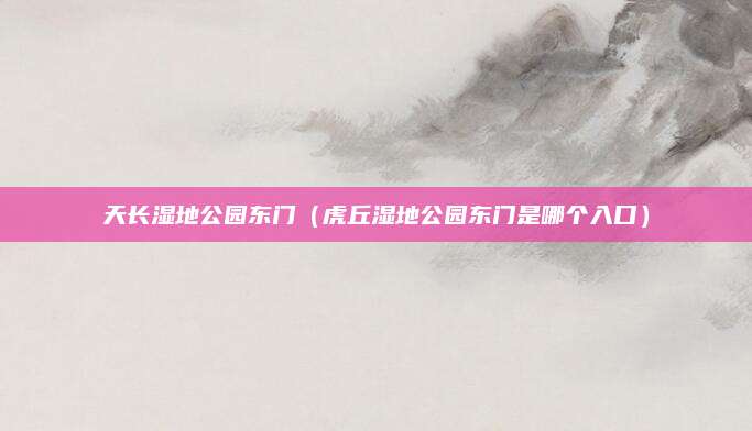天长湿地公园东门(虎丘湿地公园东门是哪个入口)