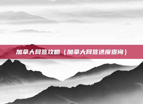 加拿大网签攻略(加拿大网签进度查询)