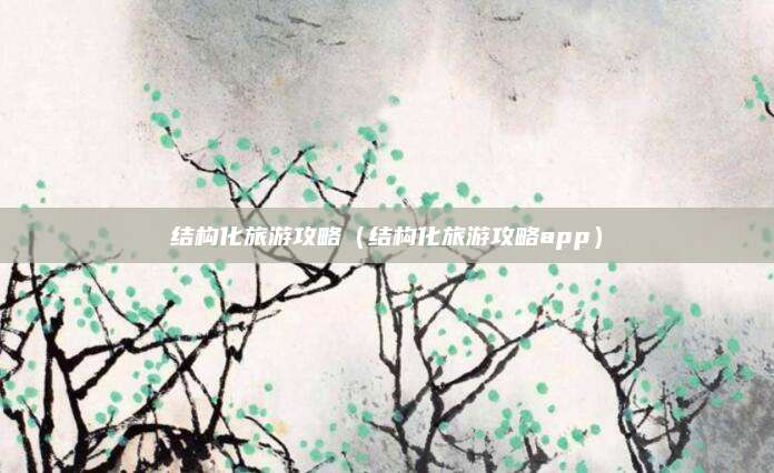 结构化旅游攻略(结构化旅游攻略app)
