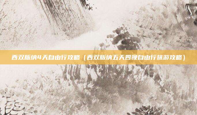 西双版纳4天自由行攻略（西双版纳五天四晚自由行旅游攻略）