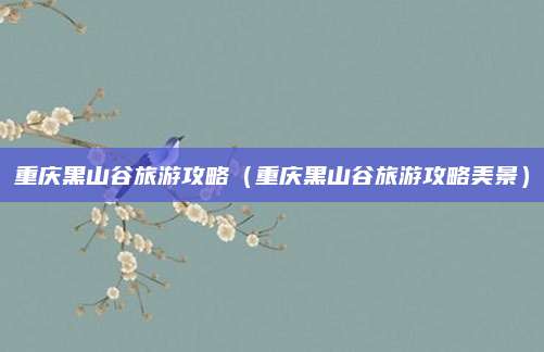 重庆黑山谷旅游攻略(重庆黑山谷旅游攻略美景)