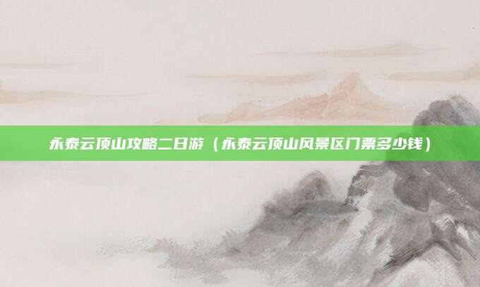 永泰云顶山攻略二日游（永泰云顶山风景区门票多少钱）