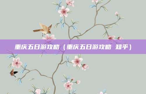 重庆五日游攻略(重庆五日游攻略 知乎)