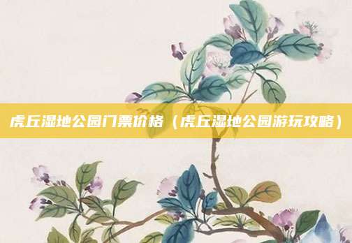虎丘湿地公园门票价格（虎丘湿地公园游玩攻略）