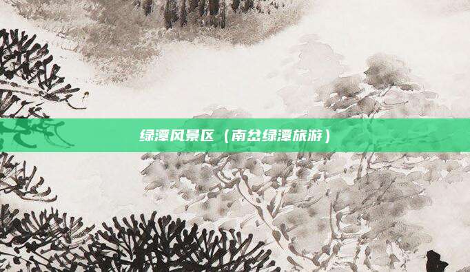 绿潭风景区(南岔绿潭旅游)