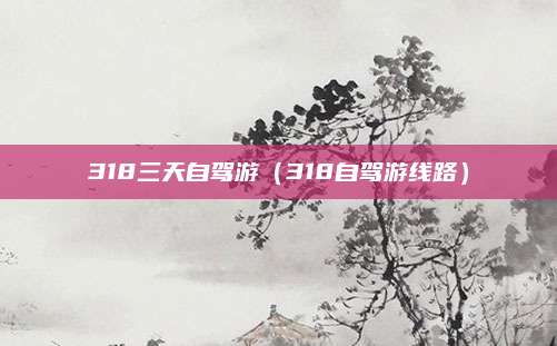 318三天自驾游（318自驾游线路）