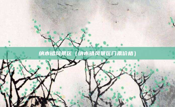 纳木错风景区（纳木错风景区门票价格）