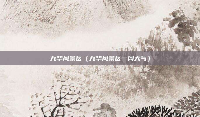 九华风景区（九华风景区一周天气）