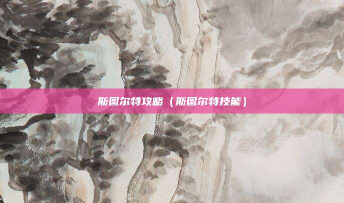 斯图尔特攻略(斯图尔特技能)