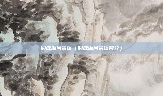 洞庭湖风景区(洞庭湖风景区简介)