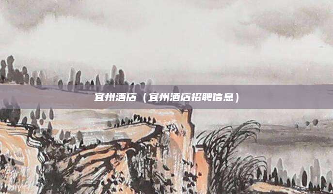 宜州酒店(宜州酒店招聘信息)