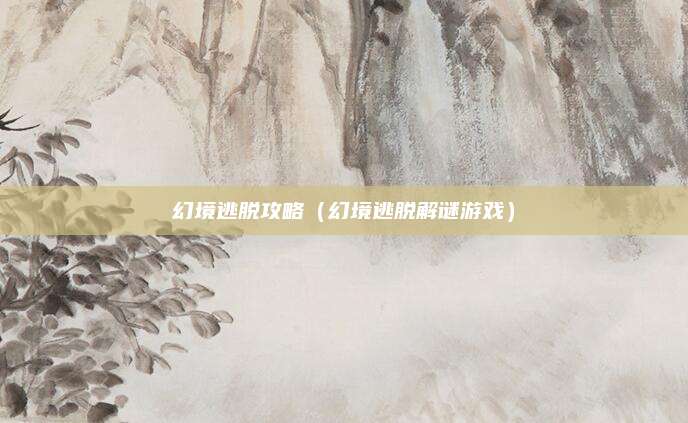 幻境逃脱攻略(幻境逃脱解谜游戏)