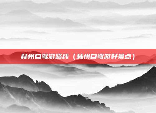 林州自驾游路线（林州自驾游好景点）