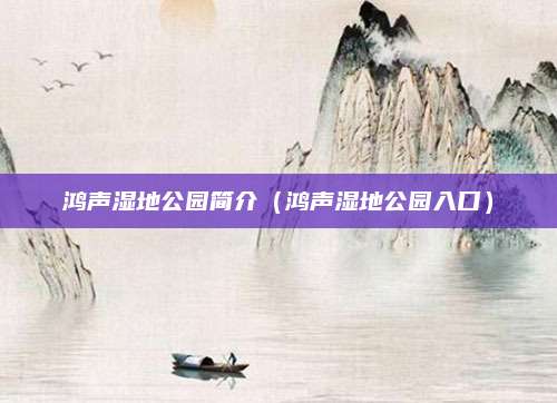 鸿声湿地公园简介（鸿声湿地公园入口）