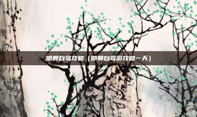 邯郸自驾攻略(邯郸自驾游攻略一天)