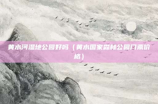 黄水河湿地公园好吗(黄水国家森林公园门票价格)