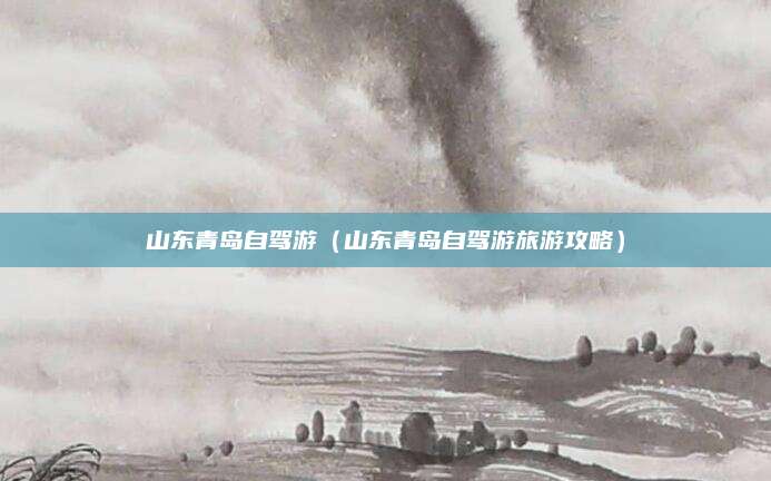山东青岛自驾游（山东青岛自驾游旅游攻略）