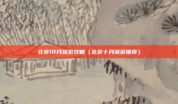 北京10月旅游攻略（北京十月旅游推荐）