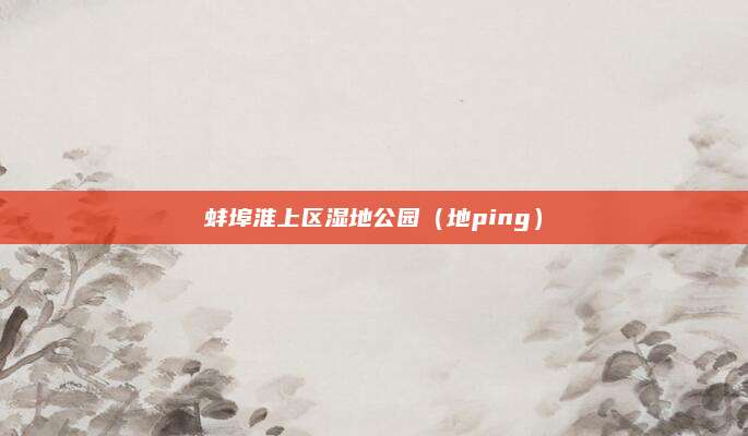 蚌埠淮上区湿地公园(地ping)