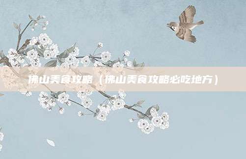 佛山美食攻略（佛山美食攻略必吃地方）