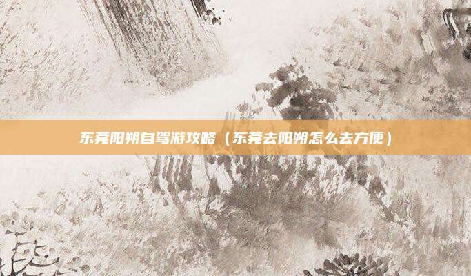 东莞阳朔自驾游攻略(东莞去阳朔怎么去方便)