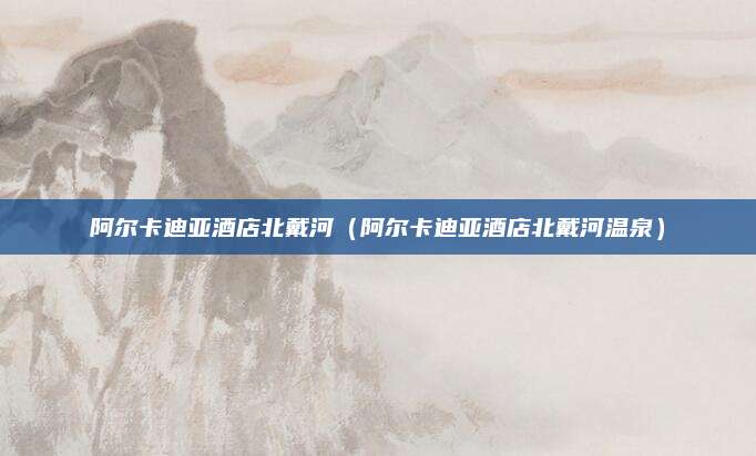 阿尔卡迪亚酒店北戴河(阿尔卡迪亚酒店北戴河温泉)