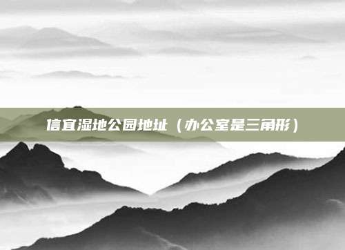 信宜湿地公园地址（办公室是三角形）