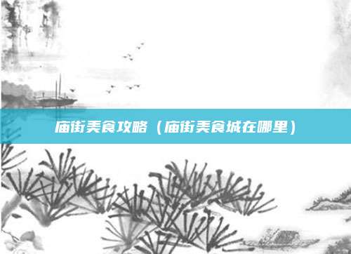 庙街美食攻略(庙街美食城在哪里)