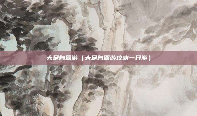 大足自驾游(大足自驾游攻略一日游)
