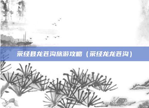 荥经县龙苍沟旅游攻略(荥经龙龙苍沟)