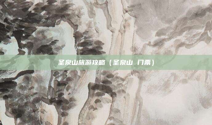 圣泉山旅游攻略（圣泉山 门票）