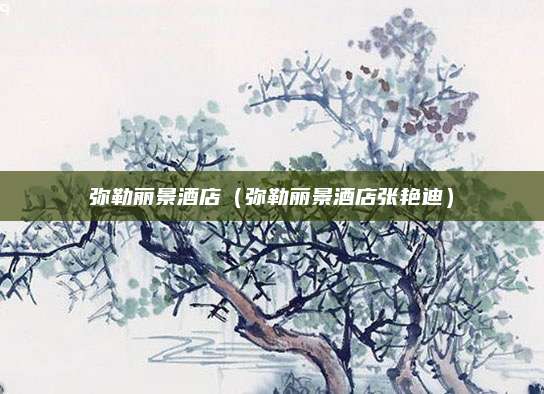 弥勒丽景酒店(弥勒丽景酒店张艳迪)