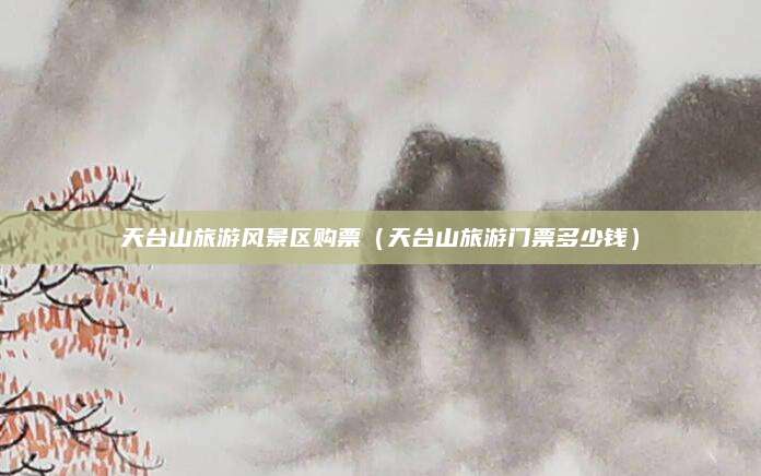天台山旅游风景区购票（天台山旅游门票多少钱）