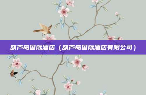 葫芦岛国际酒店(葫芦岛国际酒店有限公司)