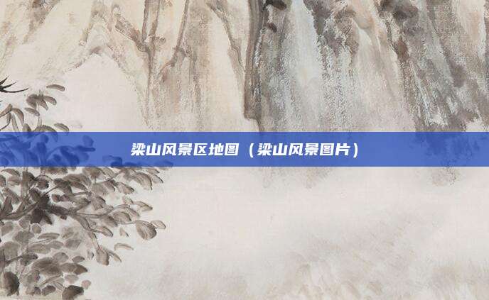 梁山风景区地图(梁山风景图片)