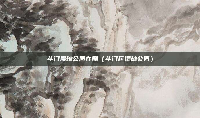 斗门湿地公园在哪（斗门区湿地公园）