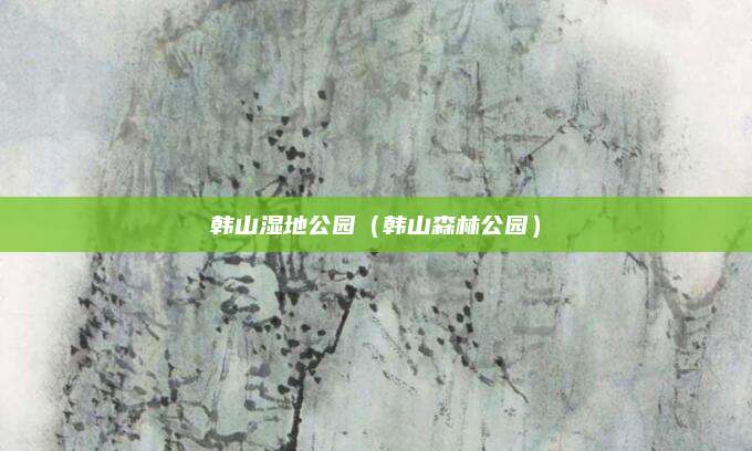 韩山湿地公园(韩山森林公园)