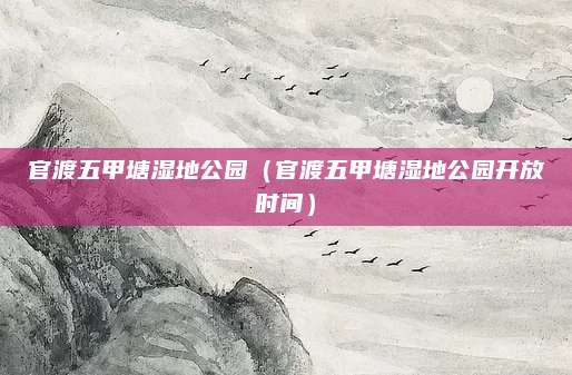 官渡五甲塘湿地公园（官渡五甲塘湿地公园开放时间）