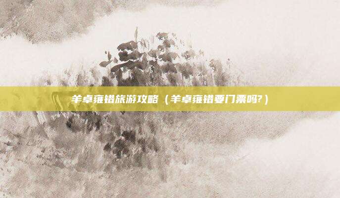 羊卓雍错旅游攻略(羊卓雍错要门票吗?)