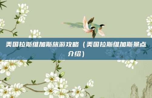 美国拉斯维加斯旅游攻略（美国拉斯维加斯景点介绍）