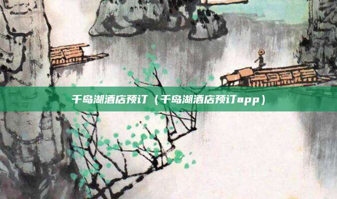 千岛湖酒店预订(千岛湖酒店预订app)