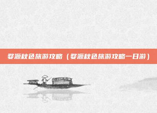 婺源秋色旅游攻略(婺源秋色旅游攻略一日游)