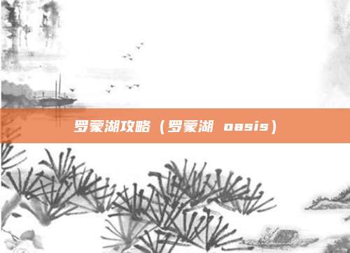 罗蒙湖攻略（罗蒙湖 oasis）